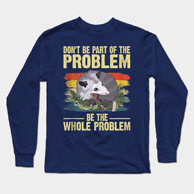 Possum Don't Be Part Of The Problem Be The Whole Problem Long Sleeve T-Shirt by Palette Harbor